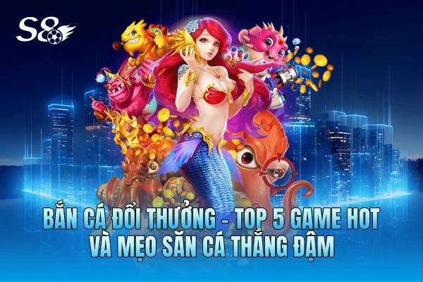 Bắn Cá Đổi Thưởng - Top 5 Game Hot Và Mẹo Săn Cá Thắng Đậm Bắn Cá Đổi Thưởng - Top 5 Game Hot Và Mẹo Săn Cá Thắng Đậm