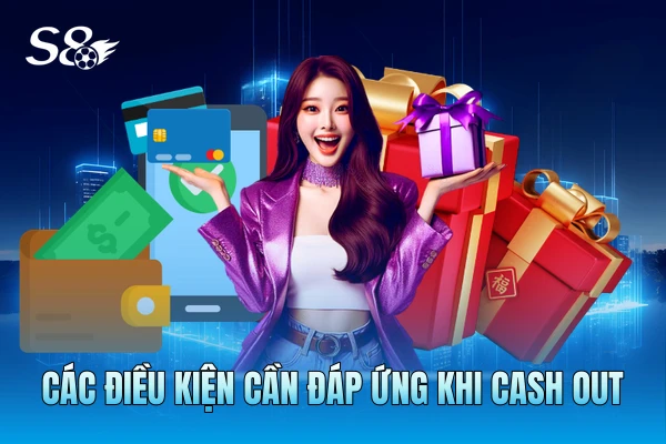 Các điều kiện cần đáp ứng khi cash out Các điều kiện cần đáp ứng khi cash out