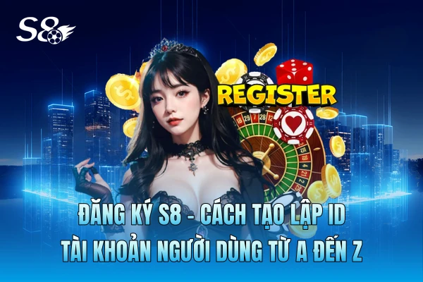 Đăng Ký S8 - Cách Tạo Lập ID Tài Khoản Người Dùng Từ A Đến Z Đăng Ký S8 - Cách Tạo Lập ID Tài Khoản Người Dùng Từ A Đến Z