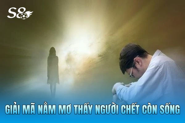 Giải mã nằm mơ thấy người chết còn sống Giải mã nằm mơ thấy người chết còn sống