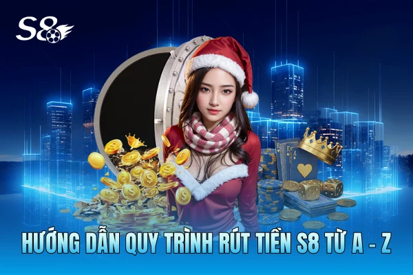 Hướng dẫn quy trình rút tiền S8 từ A - Z Hướng dẫn quy trình rút tiền S8 từ A - Z
