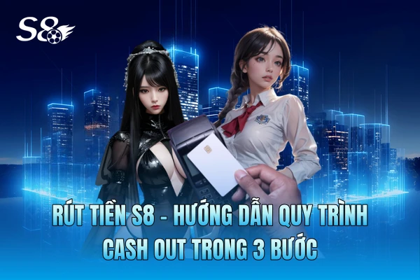 Rút Tiền S8 - Hướng Dẫn Quy Trình Cash Out Trong 3 Bước Rút Tiền S8 - Hướng Dẫn Quy Trình Cash Out Trong 3 Bước