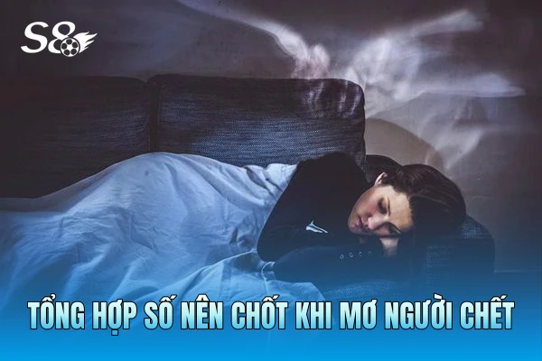 Tổng hợp số nên chốt khi mơ người chết Tổng hợp số nên chốt khi mơ người chết