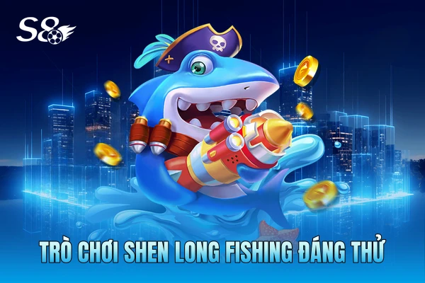 Trò chơi Shen Long Fishing đáng thử Trò chơi Shen Long Fishing đáng thử
