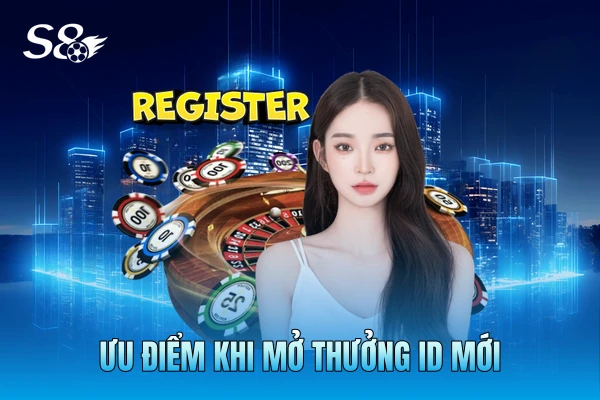 Ưu điểm khi mở thưởng ID mới Ưu điểm khi mở thưởng ID mới